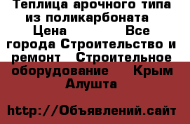 Теплица арочного типа из поликарбоната › Цена ­ 11 100 - Все города Строительство и ремонт » Строительное оборудование   . Крым,Алушта